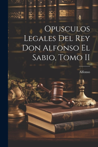 Opusculos Legales Del Rey Don Alfonso El Sabio, Tomo II