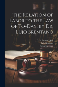 Relation of Labor to the Law of To-day, by Dr. Lujo Brentano