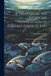 Treatise on the Artificial Propagation of Certain Kinds of Fish