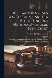 Staatsdienst Aus Dem Gesichtspunkt Des Rechts Und Der Nationalökonomie Betrachtet: Nebst Der Hauptlandespragmatik Über Die Dienstverhältnisse Der Staatsdiener Im Königreiche Baiern...