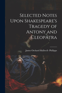 Selected Notes Upon Shakespeare's Tragedy of Antony and Cleopatra