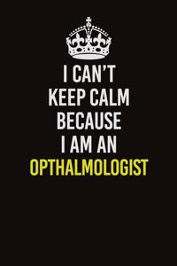 I Can't Keep Calm Because I Am An Opthalmologist