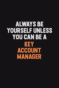 Always Be Yourself Unless You can Be A Key Account Manager