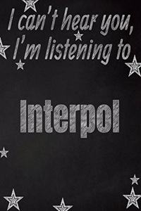 I can't hear you, I'm listening to Interpol creative writing lined notebook