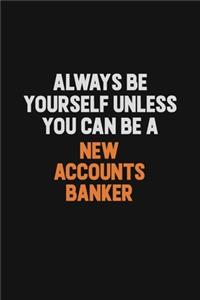 Always Be Yourself Unless You Can Be A New Accounts Banker