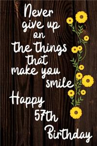 Never Give Up On The Things That Make You Smile Happy 57th Birthday