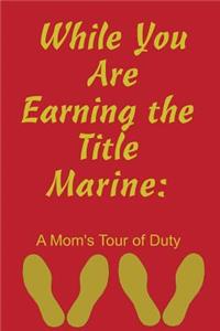 While You Are Earning the Title Marine