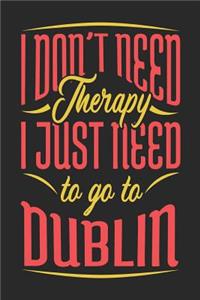 I Don't Need Therapy I Just Need To Go To Dublin