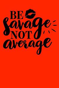 Be savage not average