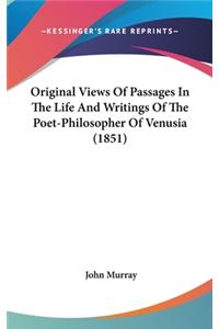 Original Views Of Passages In The Life And Writings Of The Poet-Philosopher Of Venusia (1851)