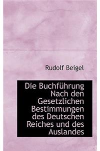 Die Buchf Hrung Nach Den Gesetzlichen Bestimmungen Des Deutschen Reiches Und Des Auslandes