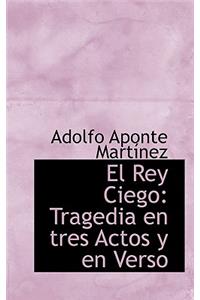 El Rey Ciego: Tragedia En Tres Actos y En Verso