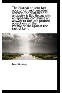 The Paschal or Lent Fast Apostolical and Perpetual, Wherein the Judgment of Antiquity Is Laid Down;