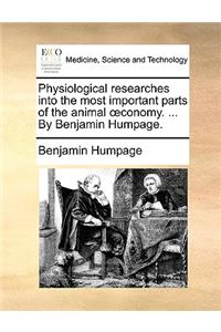 Physiological Researches Into the Most Important Parts of the Animal Conomy. ... by Benjamin Humpage.