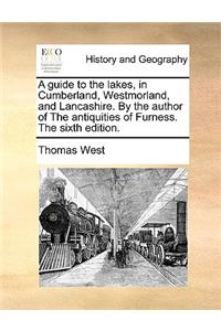 A Guide to the Lakes, in Cumberland, Westmorland, and Lancashire. by the Author of the Antiquities of Furness. the Sixth Edition.