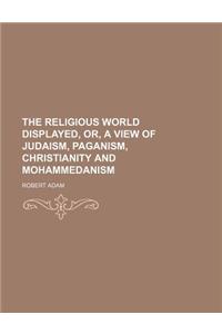The Religious World Displayed, Or, a View of Judaism, Paganism, Christianity and Mohammedanism (Volume 2)