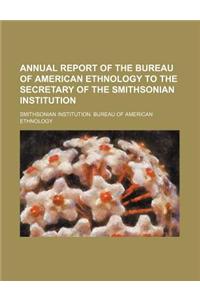 Annual Report of the Bureau of American Ethnology to the Secretary of the Smithsonian Institution