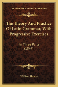 The Theory And Practice Of Latin Grammar, With Progressive Exercises