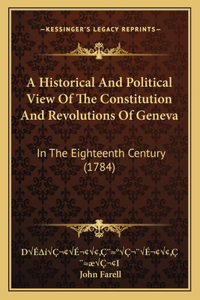 A Historical And Political View Of The Constitution And Revolutions Of Geneva