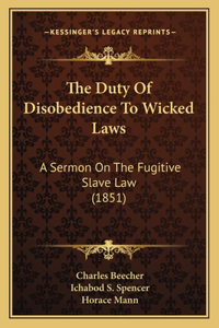 Duty Of Disobedience To Wicked Laws: A Sermon On The Fugitive Slave Law (1851)