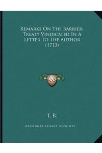 Remarks On The Barrier-Treaty Vindicated In A Letter To The Author (1713)