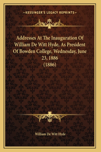 Addresses At The Inauguration Of William De Witt Hyde, As President Of Bowden College, Wednesday, June 23, 1886 (1886)