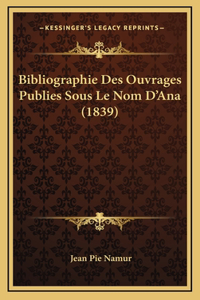 Bibliographie Des Ouvrages Publies Sous Le Nom D'Ana (1839)