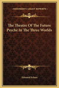 The Theatre Of The Future Psyche In The Three Worlds