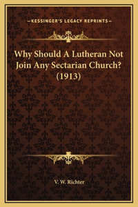 Why Should A Lutheran Not Join Any Sectarian Church? (1913)