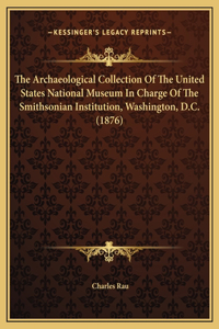 The Archaeological Collection Of The United States National Museum In Charge Of The Smithsonian Institution, Washington, D.C. (1876)