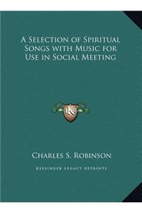 A Selection of Spiritual Songs with Music for Use in Social Meeting
