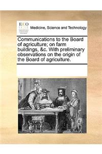 Communications to the Board of Agriculture; On Farm Buildings, &C. with Preliminary Observations on the Origin of the Board of Agriculture.