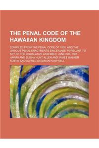 The Penal Code of the Hawaiian Kingdom; Compiled from the Penal Code of 1850, and the Various Penal Enactments Since Made, Pursuant to Act of the Legislative Assembly, June 22d, 1868