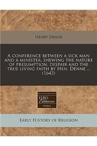A Conference Between a Sick Man and a Minister, Shewing the Nature of Presumption, Despair and the True Living Faith by Hen. Denne ... (1643)