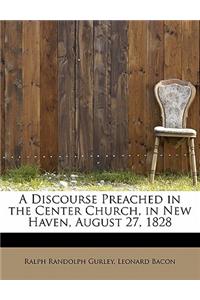 A Discourse Preached in the Center Church, in New Haven, August 27, 1828