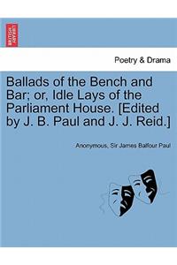 Ballads of the Bench and Bar; Or, Idle Lays of the Parliament House. [Edited by J. B. Paul and J. J. Reid.]