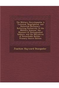 The Military Encyclopaedia: A Technical, Biographical, and Historical Dictionary, Referring Exclusively to the Military Sciences, the Memoirs of D