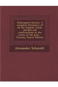 Shakespeare-Lexicon. a Complete Dictionary of All the English Words, Phrases and Constructions in the Works of the Poet
