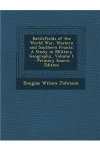 Battlefields of the World War, Western and Southern Fronts: A Study in Military Geography, Volume 1 - Primary Source Edition