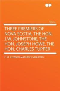 Three Premiers of Nova Scotia, the Hon. J.W. Johnstone, the Hon. Joseph Howe, the Hon. Charles Tupper