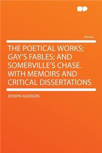 The Poetical Works; Gay's Fables; And Somerville's Chase. with Memoirs and Critical Dissertations