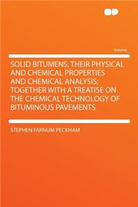 Solid Bitumens, Their Physical and Chemical Properties and Chemical Analysis; Together with a Treatise on the Chemical Technology of Bituminous Pavements