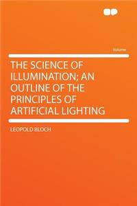 The Science of Illumination; An Outline of the Principles of Artificial Lighting