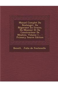 Manuel Complet Du Boulanger, Du Négociant En Grains, Du Meunier Et Du Constructeur De Moulins, Volume 1...
