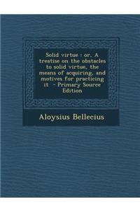 Solid Virtue: Or, a Treatise on the Obstacles to Solid Virtue, the Means of Acquiring, and Motives for Practicing It