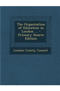 The Organisation of Education in London ... - Primary Source Edition