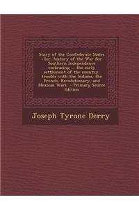 Story of the Confederate States: [Or, History of the War for Southern Independence Embracing ... the Early Settlement of the Country, Trouble with the Indians, the French, Revolutionary, and Mexican Wars