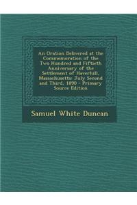 An Oration Delivered at the Commemoration of the Two Hundred and Fiftieth Anniversary of the Settlement of Haverhill, Massachusetts: July Second and