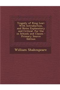 Tragedy of King Lear: With Introduction, and Notes Explanatory and Critical. for Use in Schools and Classes - Primary Source Edition