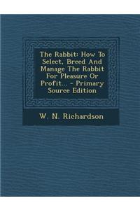 The Rabbit: How to Select, Breed and Manage the Rabbit for Pleasure or Profit...